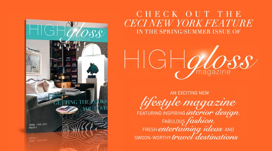 Check out the CeciStyle feature in the Spring/Summer issue of High Gloss Magazine - an exciting new lifestyle magazine, featuring inspiring interior design, fabulous fashion, fresh entertaining ideas and swoon-worth travel destinations.  highglossmagazine.com