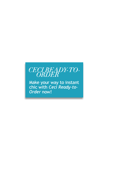 Make your way to instant chic with CECI READY-TO-ORDER now